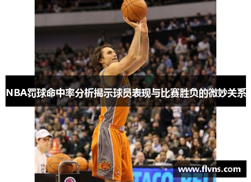 NBA罚球命中率分析揭示球员表现与比赛胜负的微妙关系
