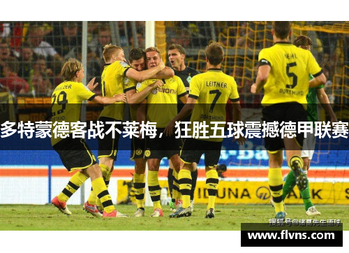 多特蒙德客战不莱梅，狂胜五球震撼德甲联赛