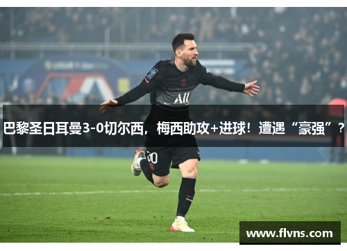 巴黎圣日耳曼3-0切尔西，梅西助攻+进球！遭遇“豪强”？