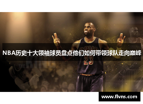 NBA历史十大领袖球员盘点他们如何带领球队走向巅峰