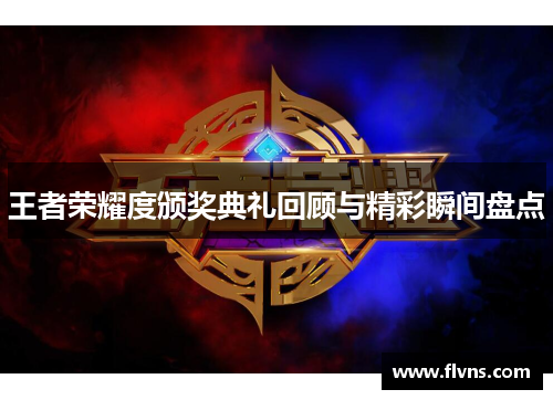 王者荣耀度颁奖典礼回顾与精彩瞬间盘点