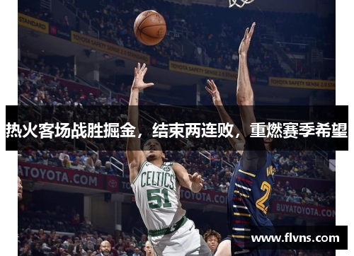 热火客场战胜掘金，结束两连败，重燃赛季希望