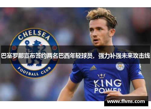 巴塞罗那宣布签约两名巴西年轻球员，强力补强未来攻击线