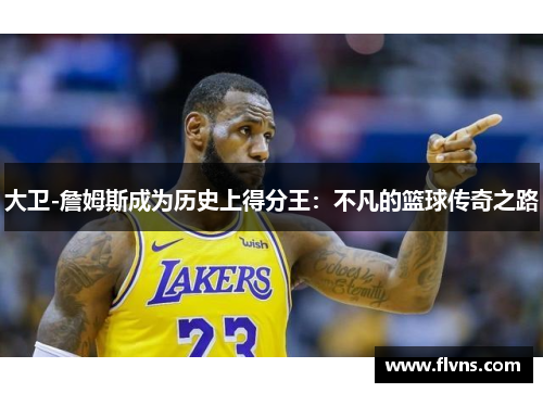 大卫-詹姆斯成为历史上得分王：不凡的篮球传奇之路