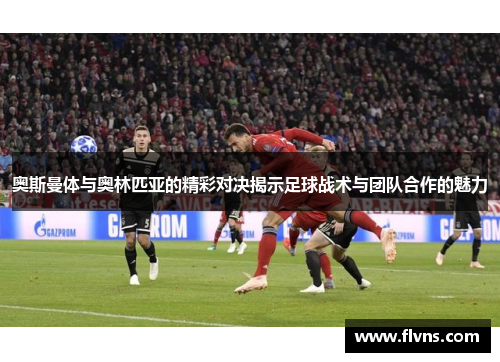 奥斯曼体与奥林匹亚的精彩对决揭示足球战术与团队合作的魅力