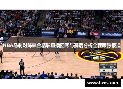 NBA马刺对阵掘金精彩直播回顾与赛后分析全程跟踪报道