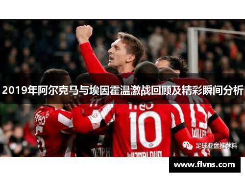 2019年阿尔克马与埃因霍温激战回顾及精彩瞬间分析