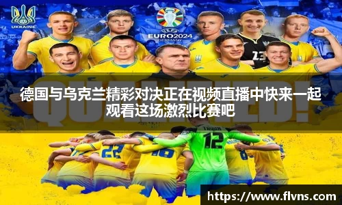 333体育德国与乌克兰精彩对决正在视频直播中快来一起观看这场激烈比赛吧